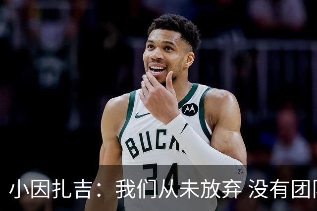 小因扎吉：我们从未放弃 没有团队不可能夺冠